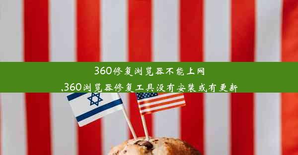 360修复浏览器不能上网,360浏览器修复工具没有安装或有更新