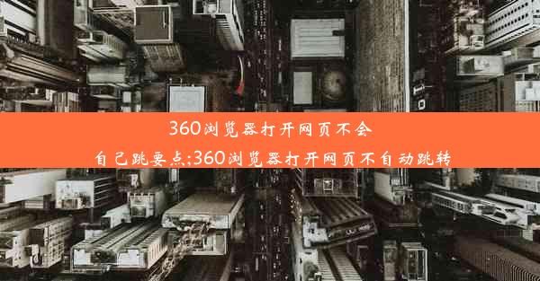 360浏览器打开网页不会自己跳要点;360浏览器打开网页不自动跳转