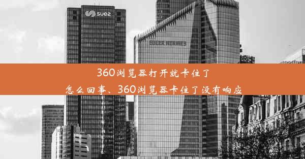 360浏览器打开就卡住了怎么回事、360浏览器卡住了没有响应