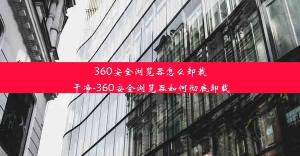 360安全浏览器怎么卸载干净-360安全浏览器如何彻底卸载