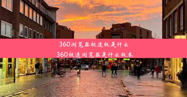 360浏览器极速版是什么_360极速浏览器是什么版本