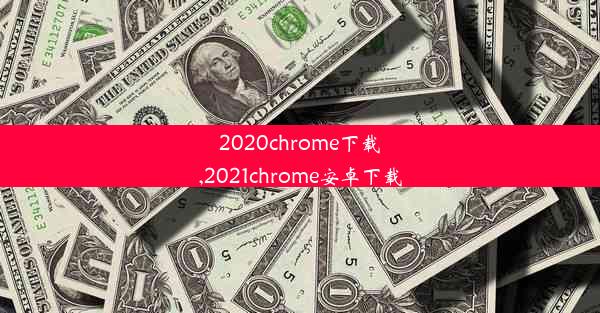 2020chrome下载,2021chrome安卓下载