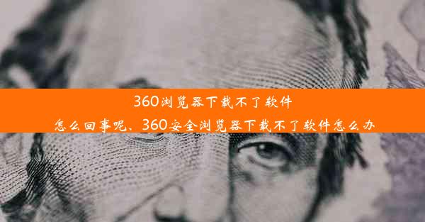 360浏览器下载不了软件怎么回事呢、360安全浏览器下载不了软件怎么办