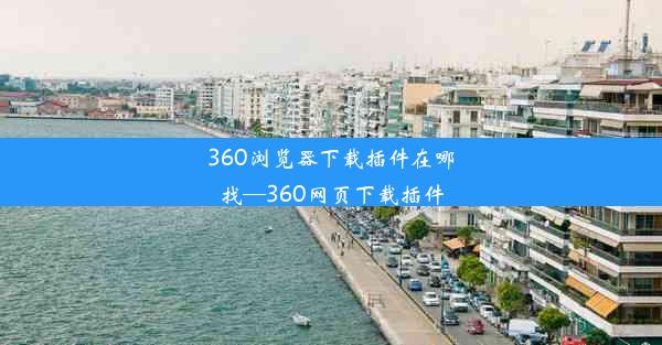 360浏览器下载插件在哪找—360网页下载插件