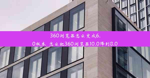 360浏览器怎么变成6.0版本_怎么把360浏览器10.0降到8.0