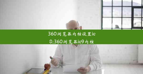 360浏览器内核设置ie8;360浏览器ie9内核