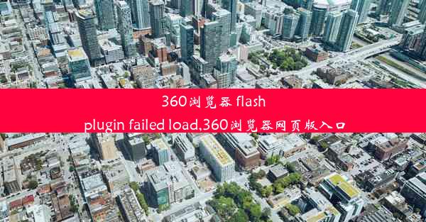 360浏览器 flash plugin failed load,360浏览器网页版入口