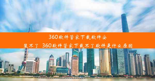 360软件管家下载软件安装不了_360软件管家下载不了软件是什么原因