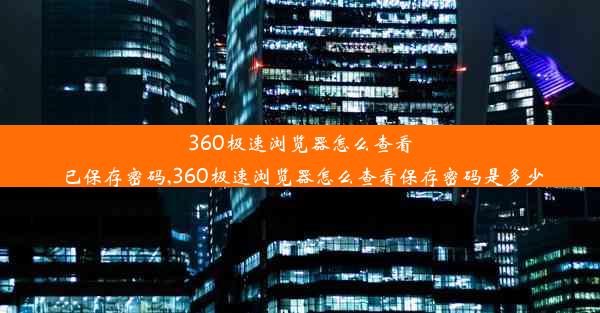 360极速浏览器怎么查看已保存密码,360极速浏览器怎么查看保存密码是多少