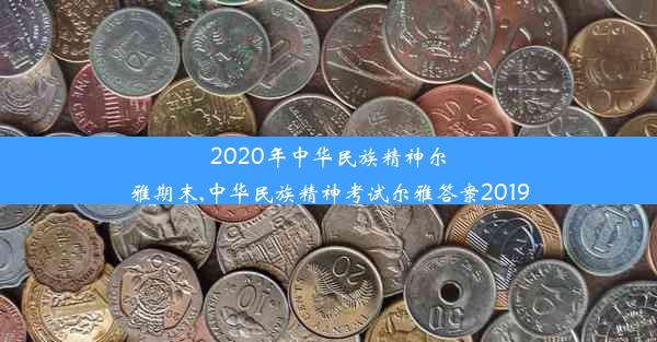 2020年中华民族精神尔雅期末,中华民族精神考试尔雅答案2019