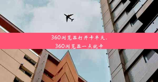 360浏览器打开卡半天、360浏览器一点就卡