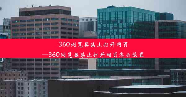 360浏览器禁止打开网页—360浏览器禁止打开网页怎么设置