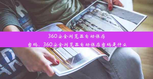 360安全浏览器自动保存密码、360安全浏览器自动保存密码是什么