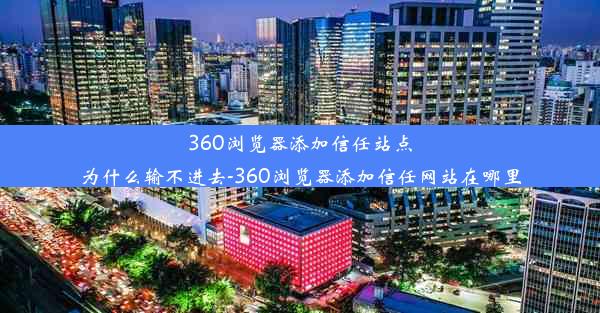 360浏览器添加信任站点为什么输不进去-360浏览器添加信任网站在哪里