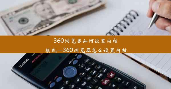 360浏览器如何设置内核模式—360浏览器怎么设置内核