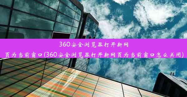 360安全浏览器打开新网页为当前窗口(360安全浏览器打开新网页为当前窗口怎么关闭)