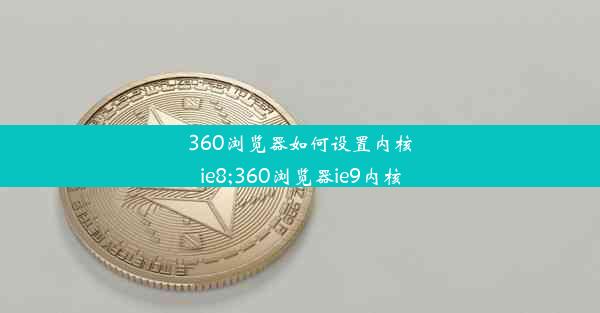 360浏览器如何设置内核ie8;360浏览器ie9内核