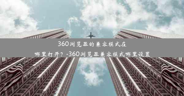 360浏览器的兼容模式在哪里打开？-360浏览器兼容模式哪里设置