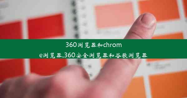 360浏览器和chrome浏览器,360安全浏览器和谷歌浏览器