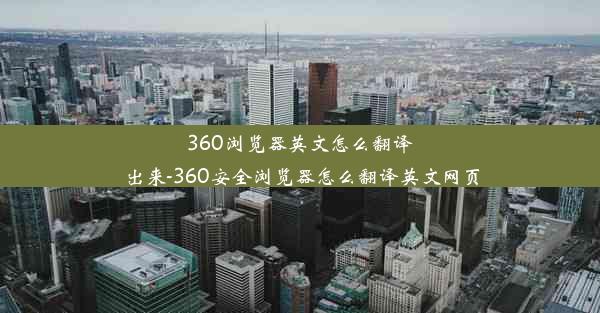 360浏览器英文怎么翻译出来-360安全浏览器怎么翻译英文网页