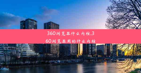 360浏览器什么内核,360浏览器用的什么内核