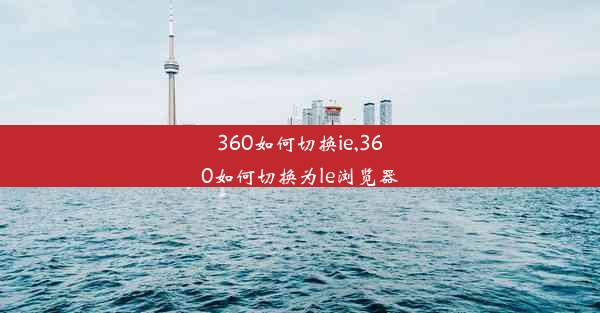 360如何切换ie,360如何切换为le浏览器