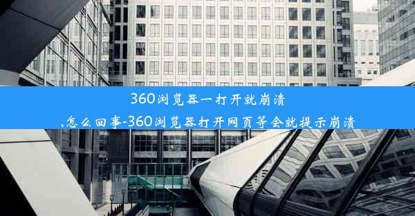 360浏览器一打开就崩溃,怎么回事-360浏览器打开网页等会就提示崩溃