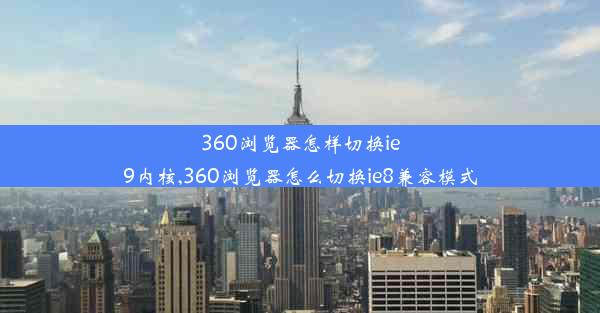 360浏览器怎样切换ie9内核,360浏览器怎么切换ie8兼容模式