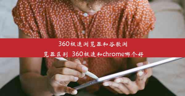 360极速浏览器和谷歌浏览器区别_360极速和chrome哪个好