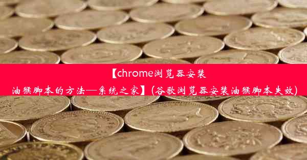 【chrome浏览器安装油猴脚本的方法—系统之家】(谷歌浏览器安装油猴脚本失效)