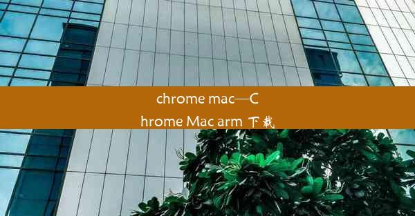 chrome mac—Chrome Mac arm 下载