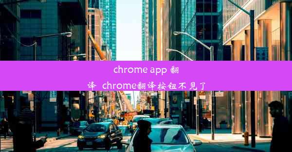 chrome app 翻译_chrome翻译按钮不见了