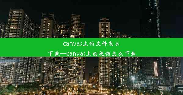 canvas上的文件怎么下载—canvas上的视频怎么下载