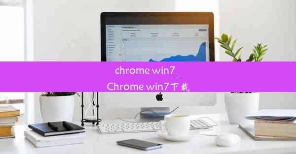 chrome win7_Chrome win7下载