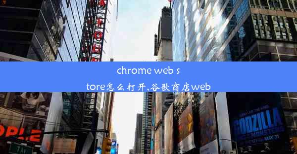 chrome web store怎么打开,谷歌商店web