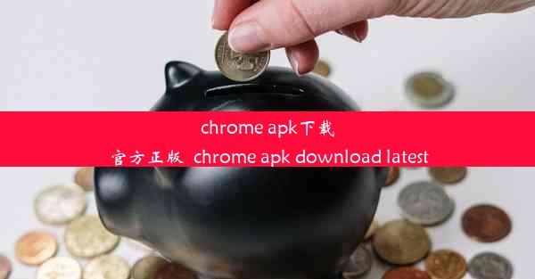 chrome apk下载官方正版_chrome apk download latest