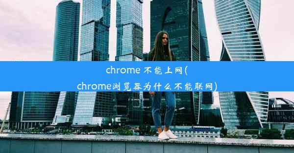 chrome 不能上网(chrome浏览器为什么不能联网)