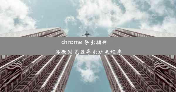 chrome 导出插件—谷歌浏览器导出扩展程序