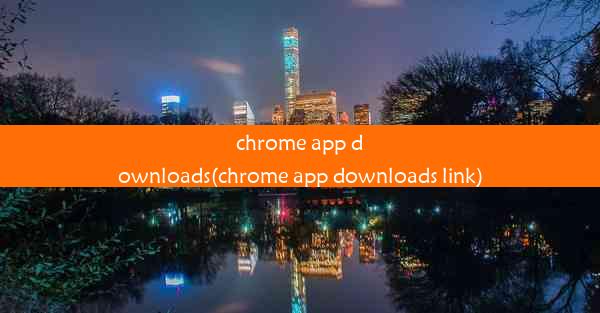 chrome app downloads(chrome app downloads link)