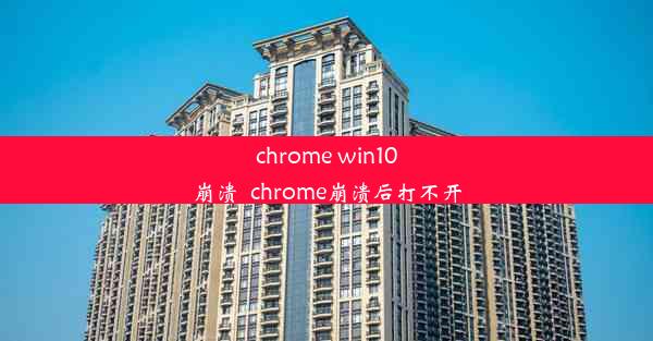 chrome win10崩溃_chrome崩溃后打不开