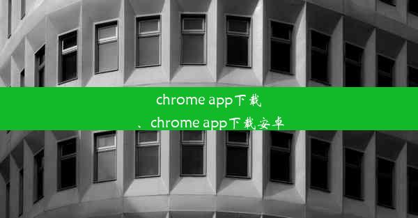 chrome app下载、chrome app下载安卓