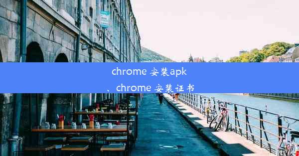 chrome 安装apk、chrome 安装证书