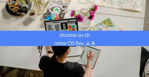 chrome os-chrome OS flex 安卓