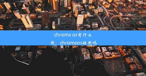 chrome os有什么用、chromeos好用吗