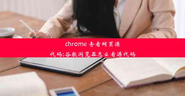 chrome 查看网页源代码;谷歌浏览器怎么看源代码