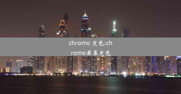 chrome 变色;chrome屏幕变色