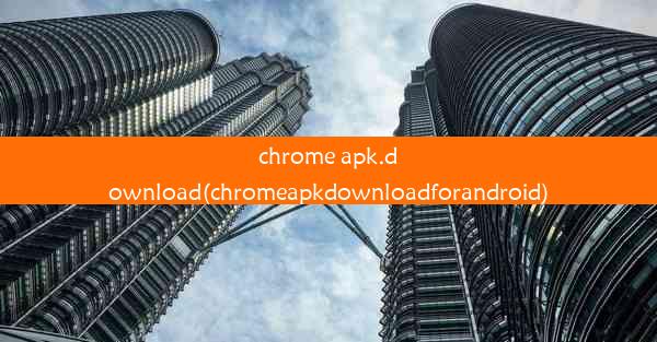 chrome apk.download(chromeapkdownloadforandroid)