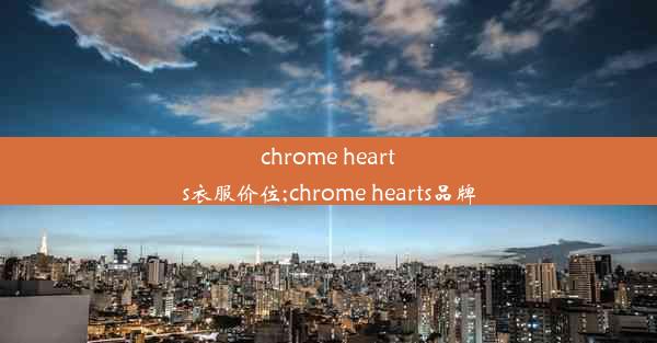 chrome hearts衣服价位;chrome hearts品牌