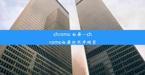 chrome 白屏—chrome白屏打不开网页