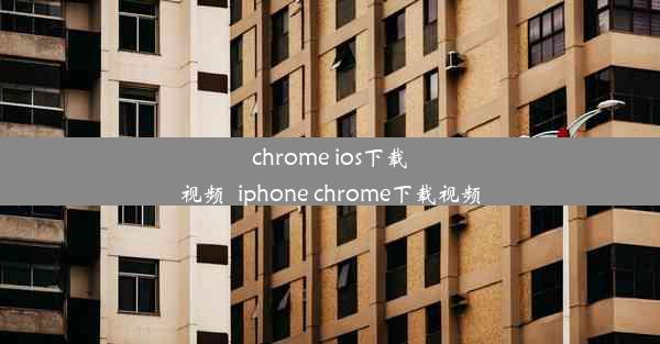 chrome ios下载视频_iphone chrome下载视频